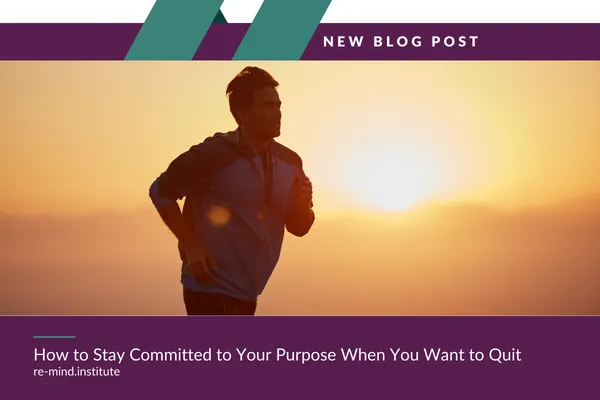 How to Stay Committed to Your Purpose When You Want to Quit