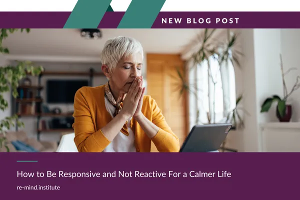 How to Be Responsive and Not Reactive For a Calmer Life