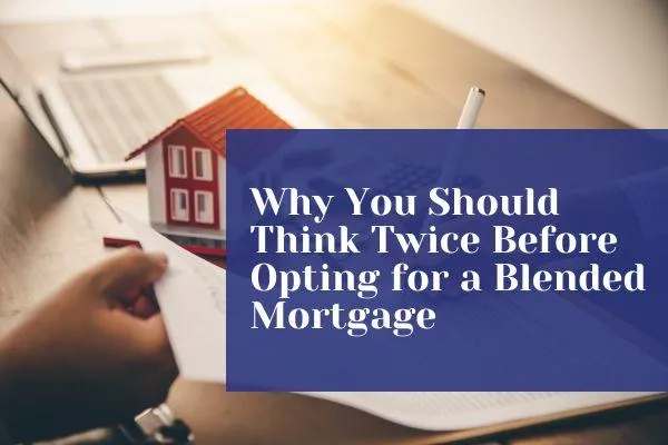 Why You Should Think Twice Before Opting for a Blended Mortgage