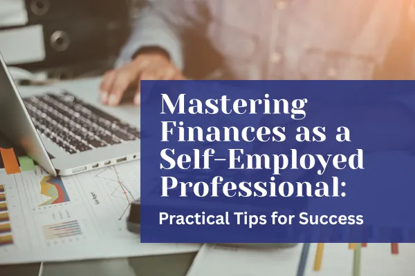 Mastering Finances as a Self-Employed Professional: Practical Tips for Success