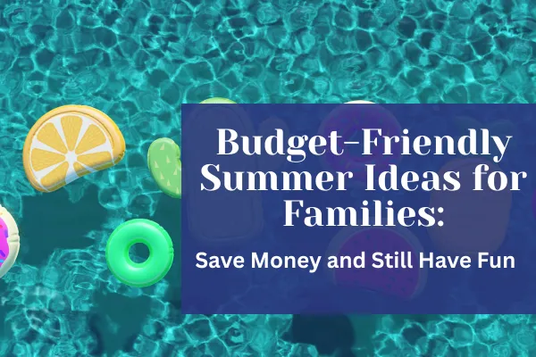 Budget-Friendly Summer Ideas for Families: Save Money and Still Have Fun