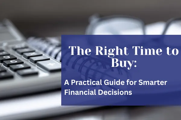 The Right Time to Buy: A Practical Guide for Smarter Financial Decisions