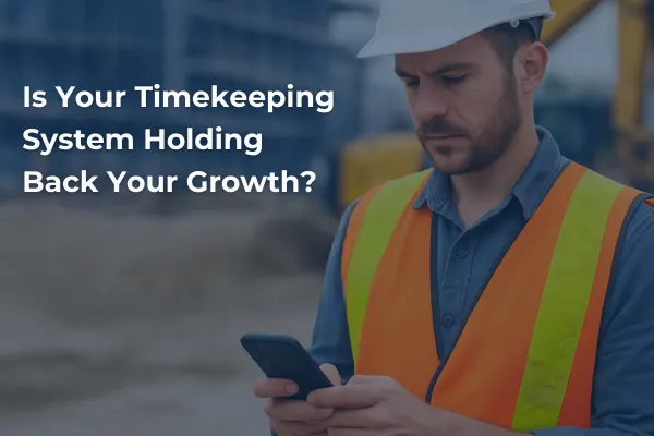 Is Your Construction Timekeeping System Holding You Back? 