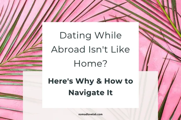 Dating While Abroad Isn't Like Home? Here's Why (and How to Navigate It)