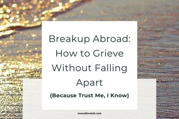 Breakup Abroad: How to Grieve Without Falling Apart (Because Trust Me, I Know)