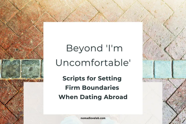 Beyond 'I'm Uncomfortable': Scripts for Setting Firm Boundaries When Dating Abroad

