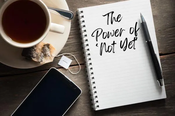 The Power Of Not Yet