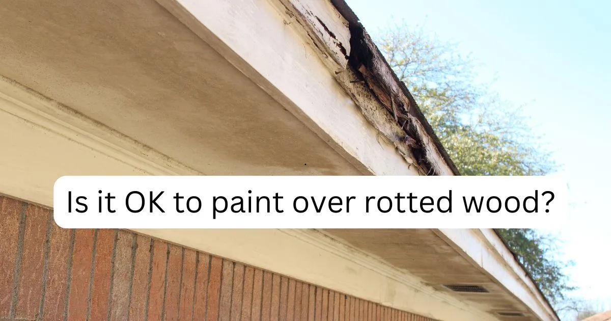 Is It OK to Paint Over Rotted Wood?