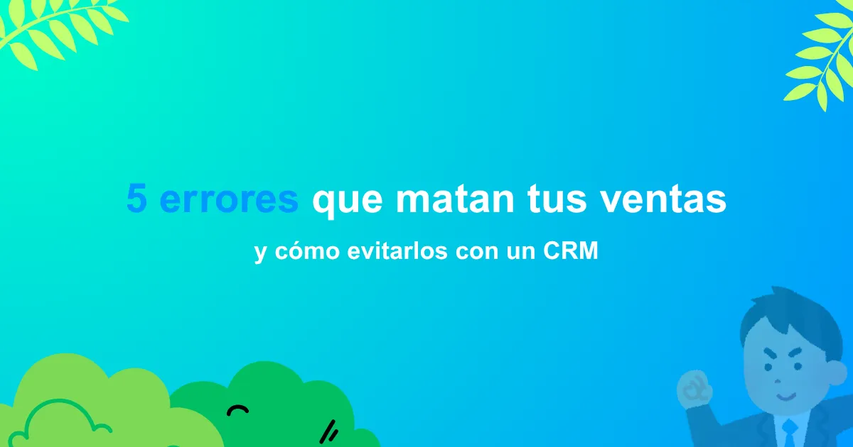 5 errores que están matando tus ventas y cómo evitarlos con un CRM