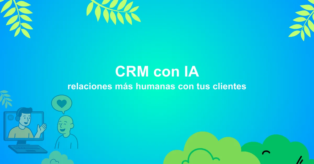 CRM con IA: relaciones más humanas con tus clientes