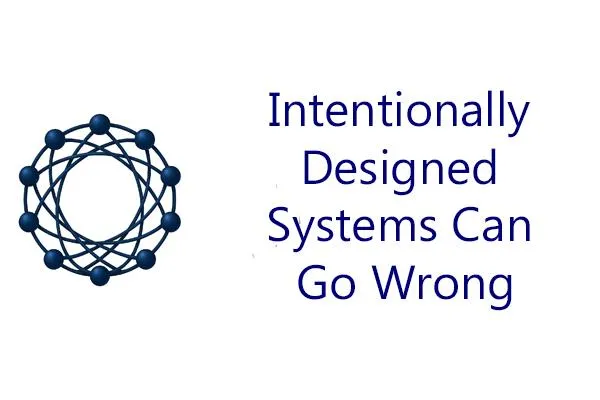 Intentionally Designed Systems Can Go Wrong