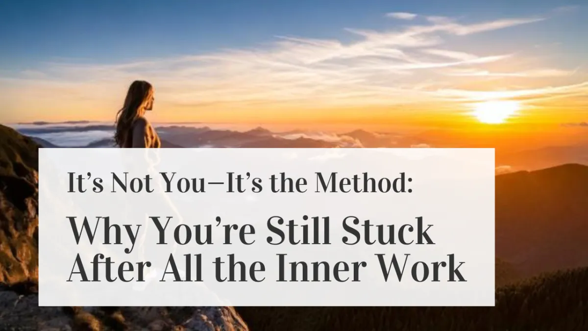 It’s Not You—It’s the Method: Why You’re Still Stuck After All the Inner Work