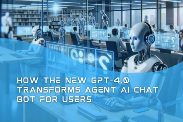 How the New GPT-4.0 Transforms AGENT AI Chat Bot for Users