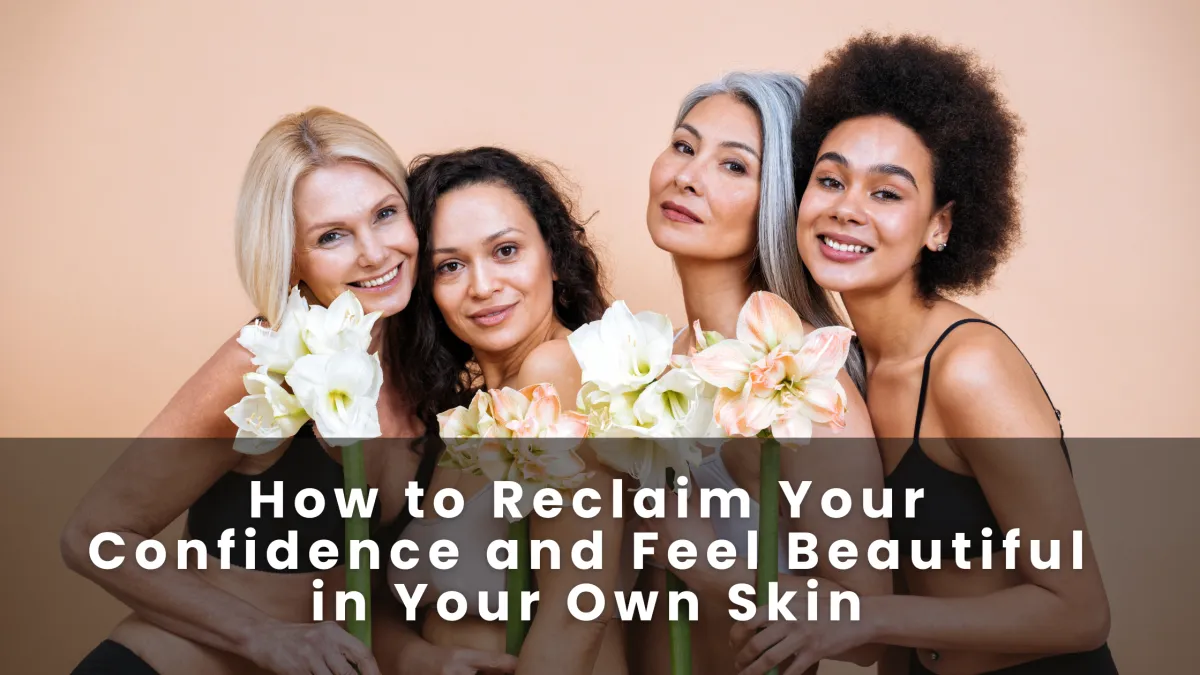 How to Reclaim Your Confidence and Feel Beautiful in Your Own Skin