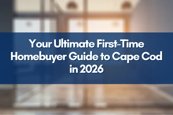 Your Ultimate First-Time Homebuyer Guide to Cape Cod in 2026