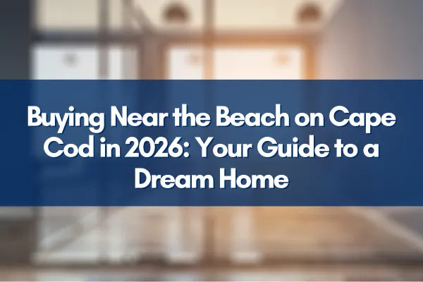Buying Near the Beach on Cape Cod in 2026: Your Guide to a Dream Home