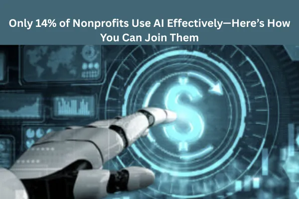 Only 14% of Nonprofits Use AI Effectively—Here’s How You Can Join Them