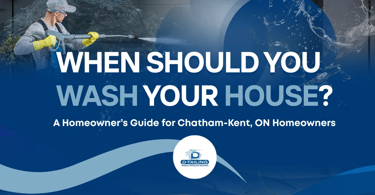 When Should You Wash Your House? A Homeowner’s Guide for Chatham-Kent, ON Homeowners