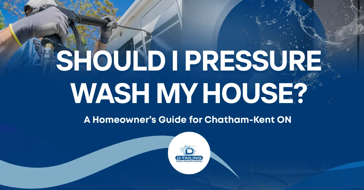 Should I Pressure Wash My House? A Homeowner’s Guide for Chatham-Kent ON, Homeowners