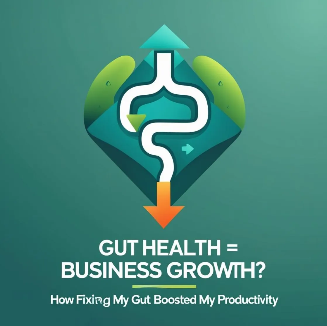 Gut Health = Business Growth? How Fixing My Gut Boosted My Productivity