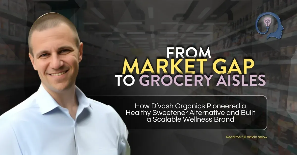 From Market Gap to Grocery Aisles : How D’vash Organics Pioneered a Healthy Sweetener Alternative and Built a Scalable Wellness Brand