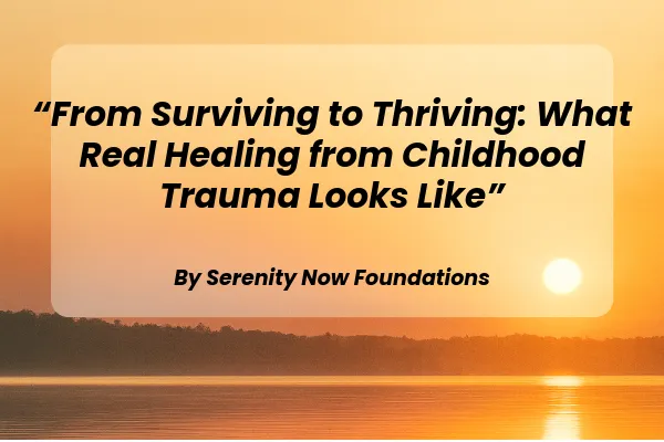 From Surviving to Thriving: What Real Healing from Childhood Trauma Looks Like