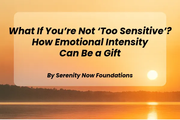 What If You’re Not ‘Too Sensitive’? How Emotional Intensity Can Be a Gift