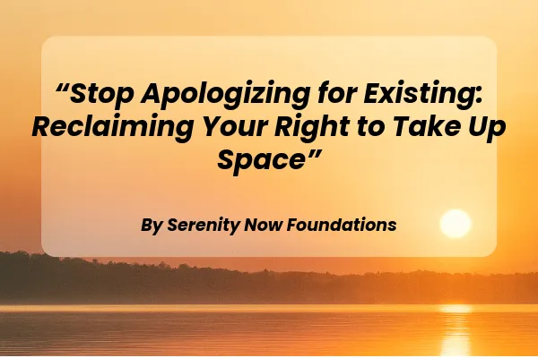 Stop Apologizing for Existing: Reclaiming Your Right to Take Up Space