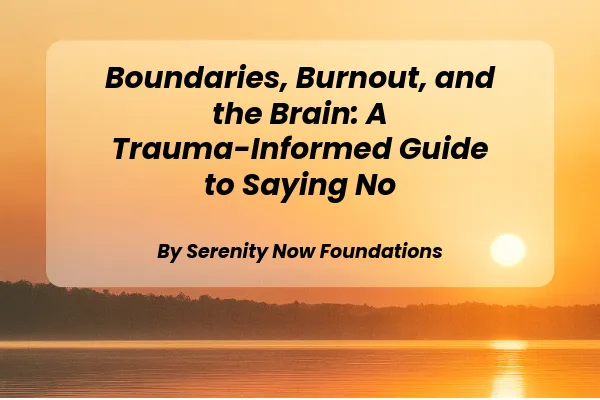 Boundaries, Burnout, and the Brain: A Trauma-Informed Guide to Saying No