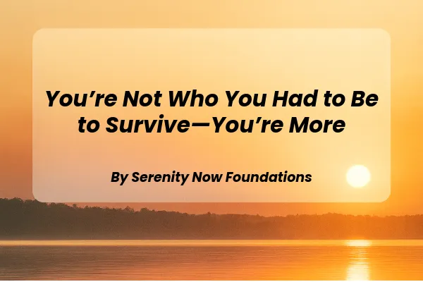 You’re Not Who You Had to Be to Survive—You’re More