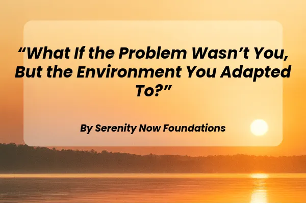 What If the Problem Wasn’t You, But the Environment You Adapted To?”