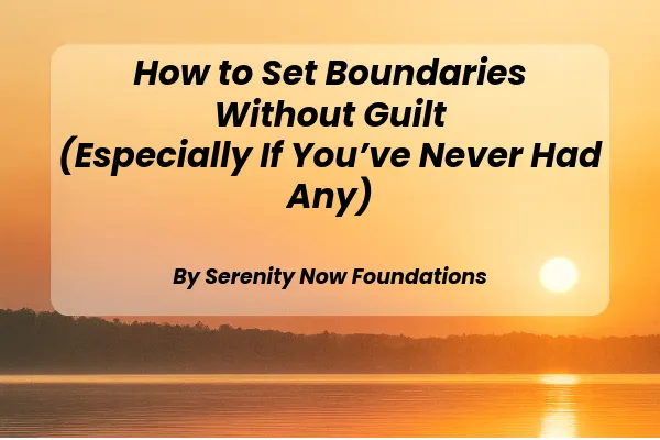 How to Set Boundaries Without Guilt (Especially If You’ve Never Had Any)