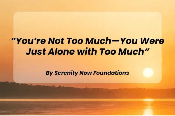 You’re Not Too Much—You Were Just Alone with Too Much