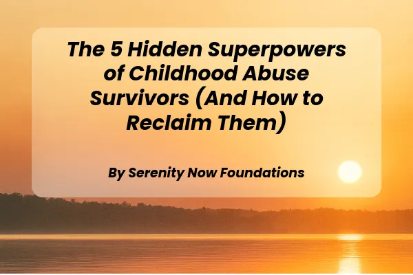 The 5 Hidden Superpowers of Childhood Abuse Survivors (And How to Reclaim Them)