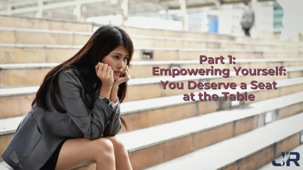 Part 1: Empowering Yourself: You Deserve a Seat at the Table
