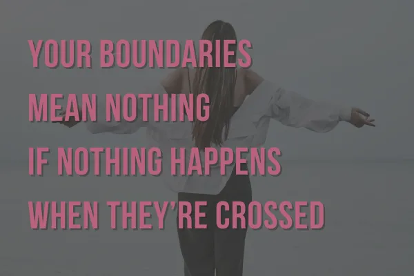 Your Boundaries Mean Nothing If Nothing Happens When They’re Crossed