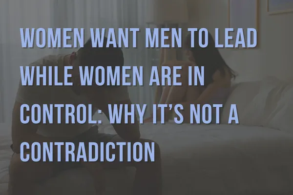 Women Want Men to Lead While Women Are in Control: Why It’s Not a Contradiction