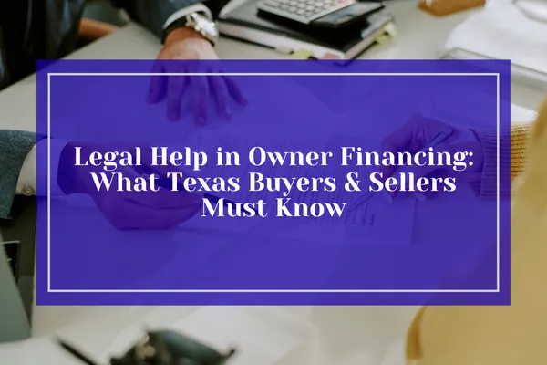 Legal Help in Owner Financing: What Texas Buyers & Sellers Must Know