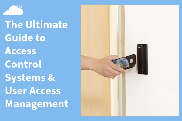 The Ultimate Guide to Access Control Systems & User Access Management