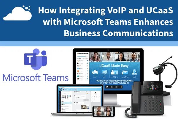 How Integrating VoIP and UCaaS with Microsoft Teams Enhances Business Communications