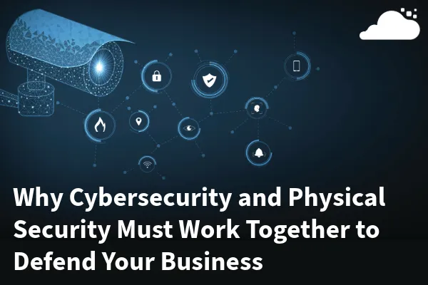 Cybersecurity and Physical Security Integration | Why They Must Work Together