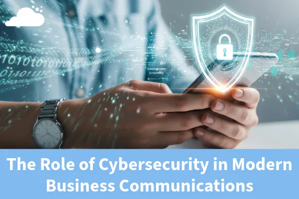 The Role of Cybersecurity in Modern Business Communications
