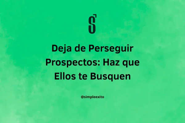 Deja de Perseguir Prospectos: Haz que Ellos te Busquen