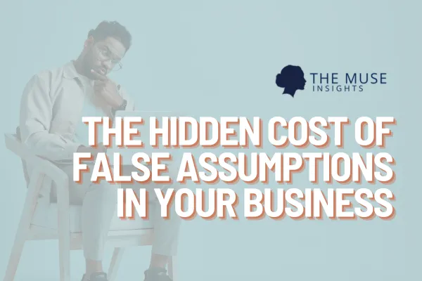 The Hidden Cost of False Assumptions in Your Business