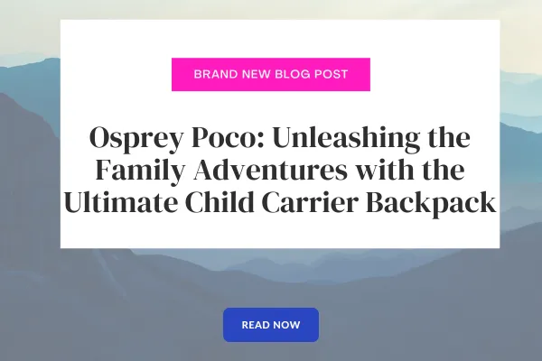 Osprey Poco: Unleashing the Family Adventures with the Ultimate Child Carrier Backpack