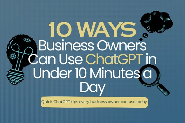 10 Ways Business Owners Can Use ChatGPT in Under 10 Minutes a Day
