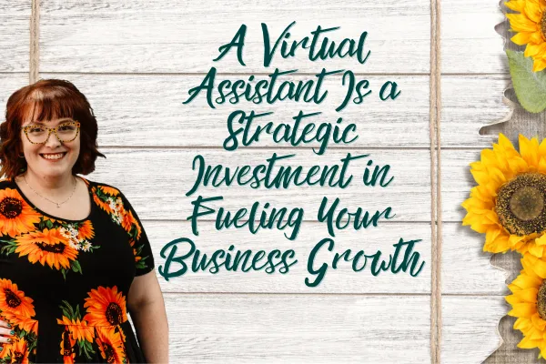 A Virtual Assistant Is a Strategic Investment in Fueling Your Business Growth