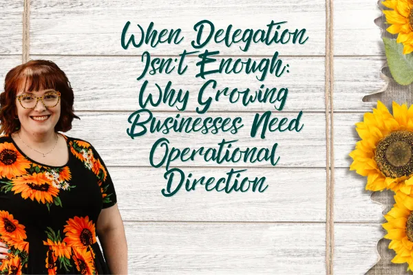 When Delegation Isn’t Enough: Why Growing Businesses Need Operational Direction