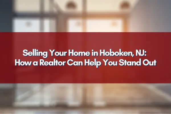 Selling your home in Hoboken, NJ? Learn how a realtor can help you stand out in the market.