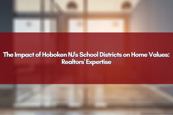 The influence of Hoboken, NJ school districts on home values – insights from real estate experts.